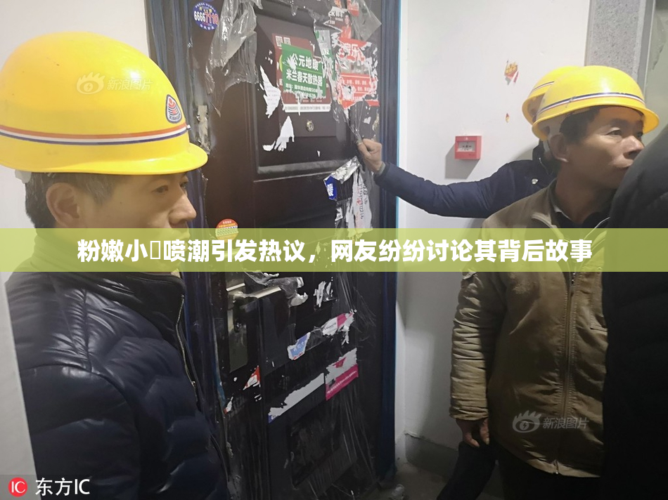 粉嫩小泬喷潮引发热议，网友纷纷讨论其背后故事