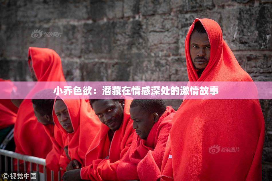 小乔色欲：潜藏在情感深处的激情故事