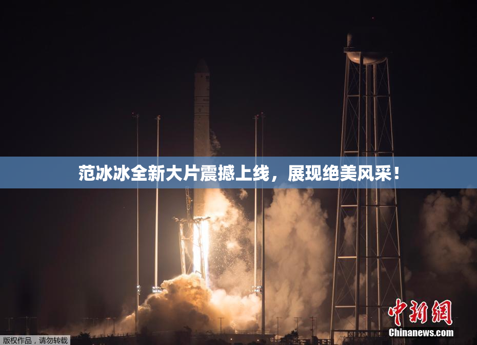 范冰冰全新大片震撼上线，展现绝美风采！