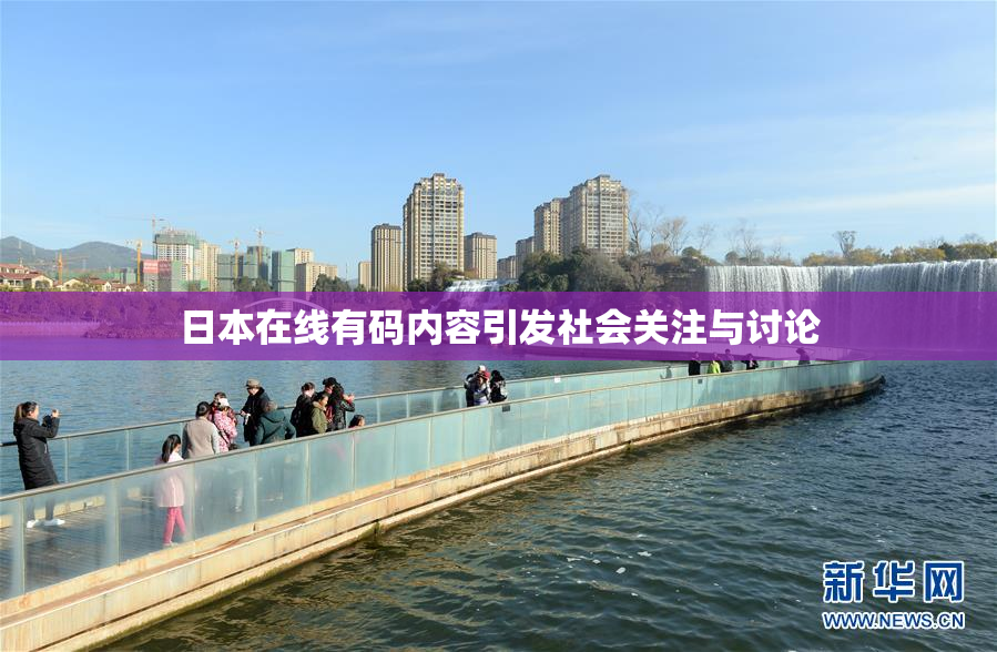 日本在线有码内容引发社会关注与讨论