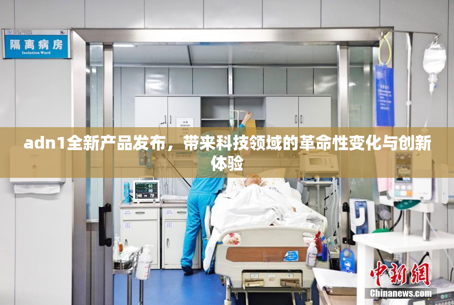 adn1全新产品发布，带来科技领域的革命性变化与创新体验