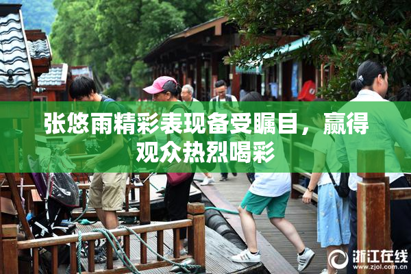 张悠雨精彩表现备受瞩目，赢得观众热烈喝彩
