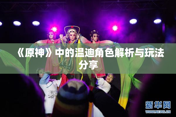 《原神》中的温迪角色解析与玩法分享