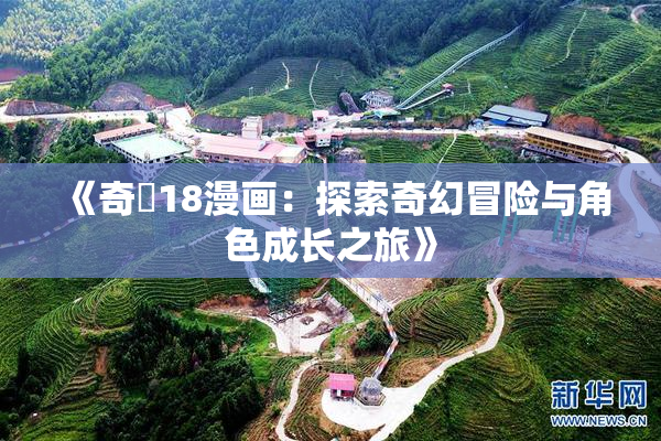 《奇犽18漫画：探索奇幻冒险与角色成长之旅》