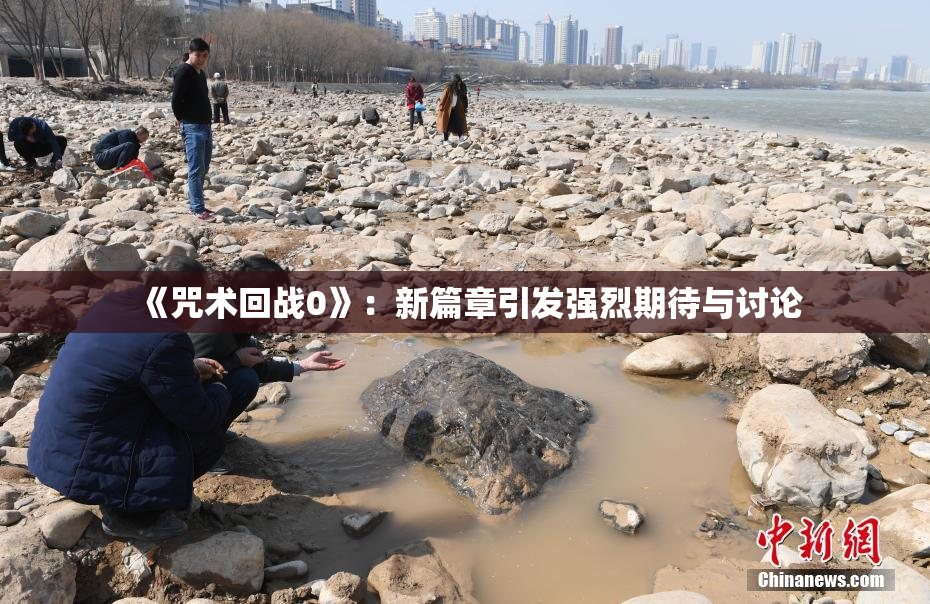 《咒术回战0》：新篇章引发强烈期待与讨论