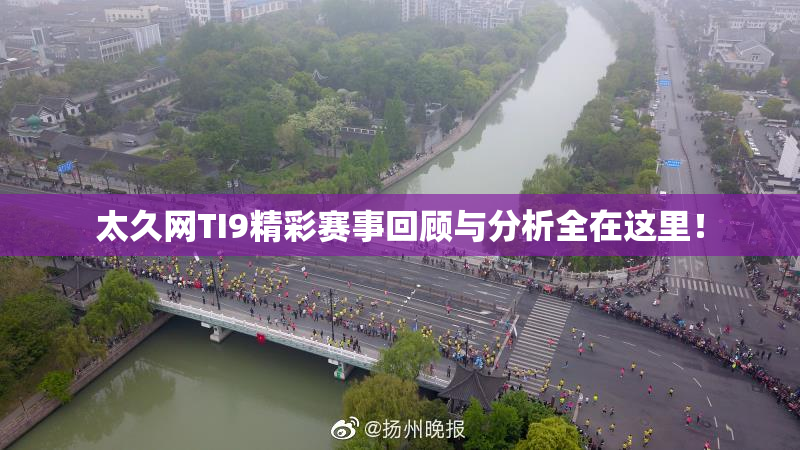 太久网TI9精彩赛事回顾与分析全在这里！