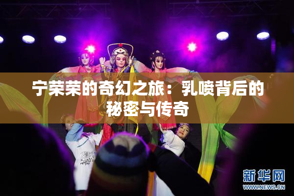 宁荣荣的奇幻之旅：乳喷背后的秘密与传奇
