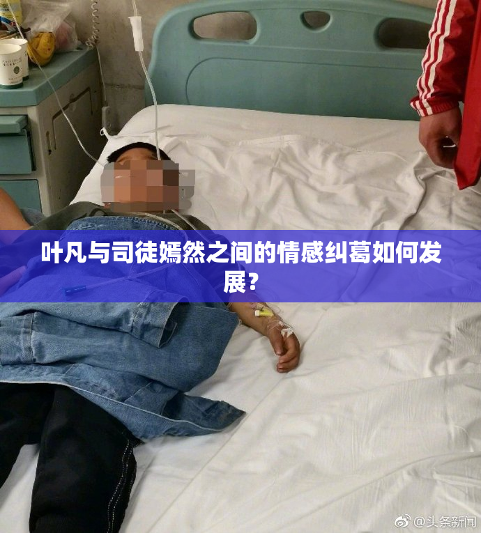 叶凡与司徒嫣然之间的情感纠葛如何发展？