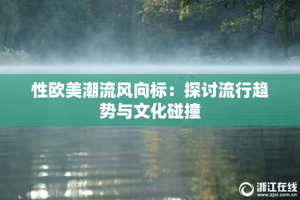 性欧美潮流风向标：探讨流行趋势与文化碰撞