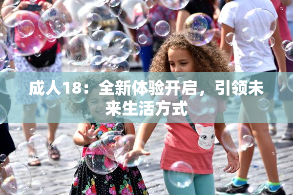 成人18：全新体验开启，引领未来生活方式
