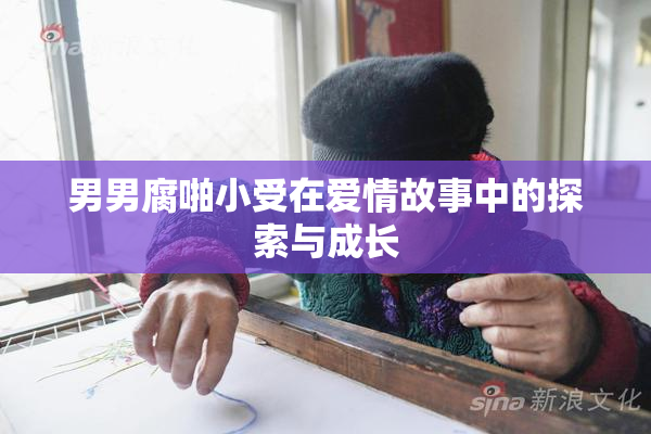 男男腐啪小受在爱情故事中的探索与成长