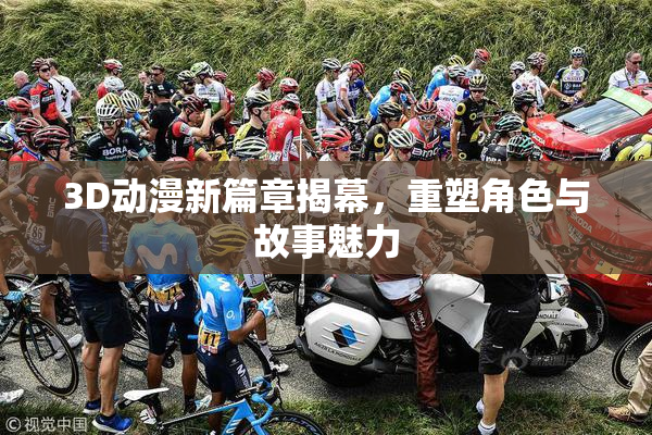 3D动漫新篇章揭幕，重塑角色与故事魅力