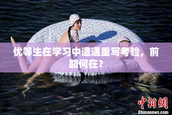 优等生在学习中遭遇重写考验，前路何在？