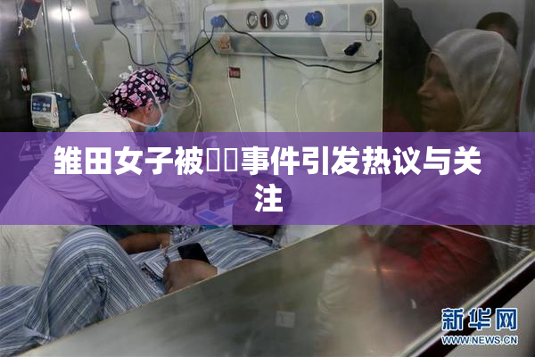 雏田女子被❌‌事件引发热议与关注