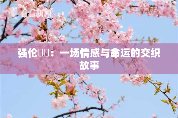 强伦妺妺：一场情感与命运的交织故事