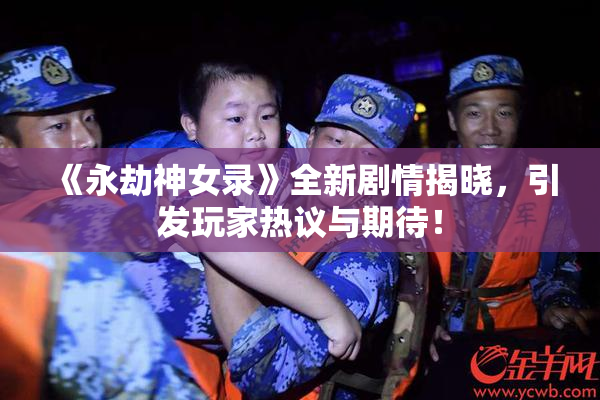 《永劫神女录》全新剧情揭晓，引发玩家热议与期待！