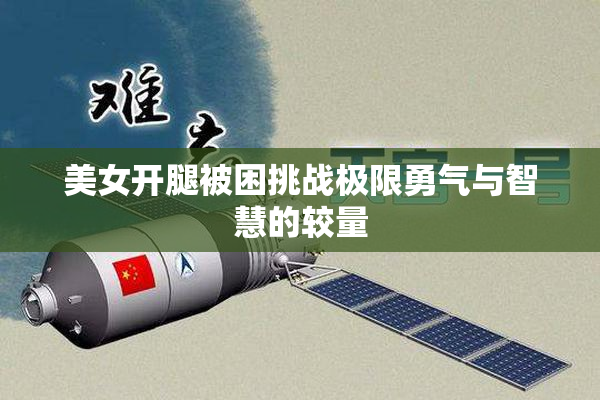 美女开腿被困挑战极限勇气与智慧的较量