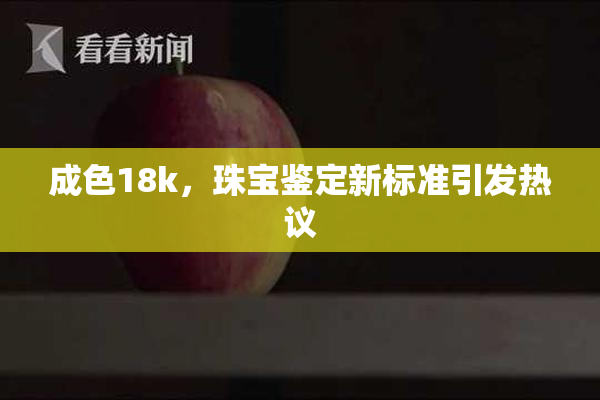 成色18k，珠宝鉴定新标准引发热议