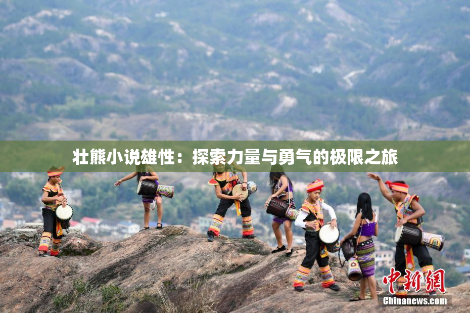 壮熊小说雄性：探索力量与勇气的极限之旅