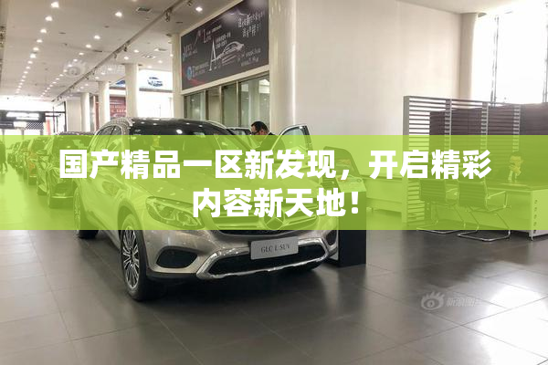 国产精品一区新发现，开启精彩内容新天地！
