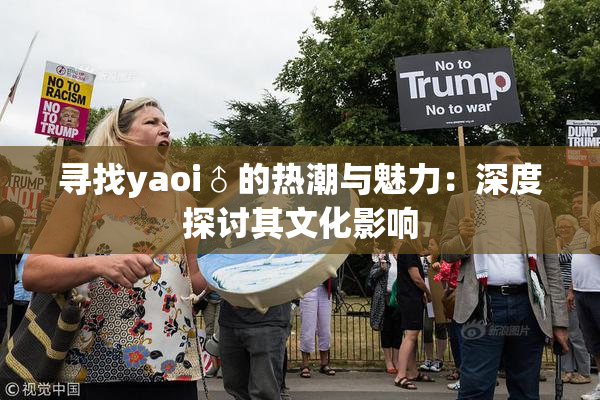 寻找yaoi♂的热潮与魅力：深度探讨其文化影响