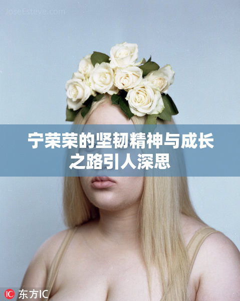 宁荣荣的坚韧精神与成长之路引人深思