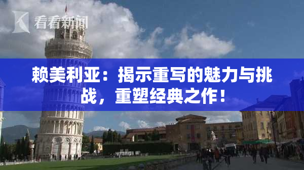 赖美利亚：揭示重写的魅力与挑战，重塑经典之作！