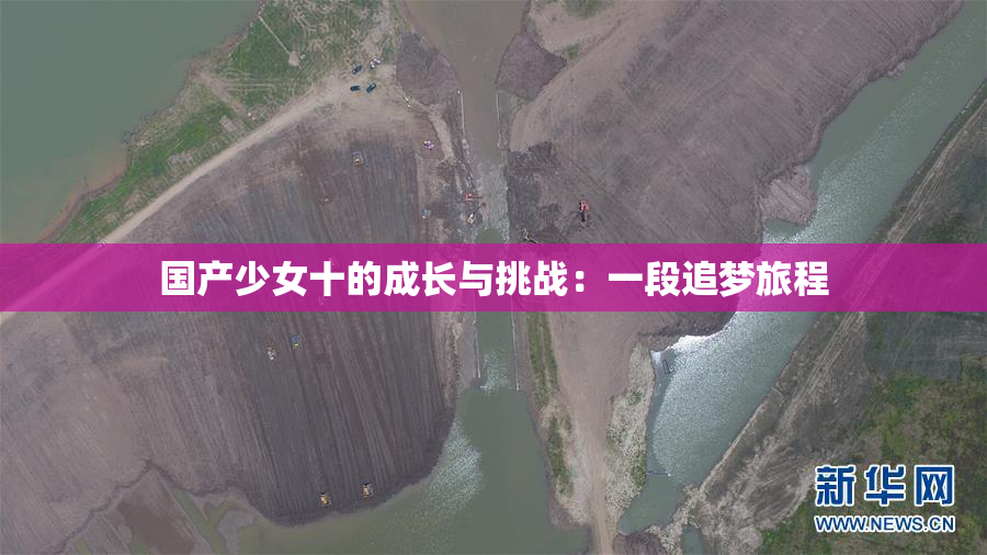 国产少女十的成长与挑战：一段追梦旅程