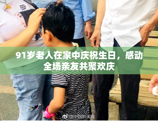 91岁老人在家中庆祝生日，感动全场亲友共聚欢庆