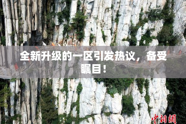 全新升级的一区引发热议，备受瞩目！