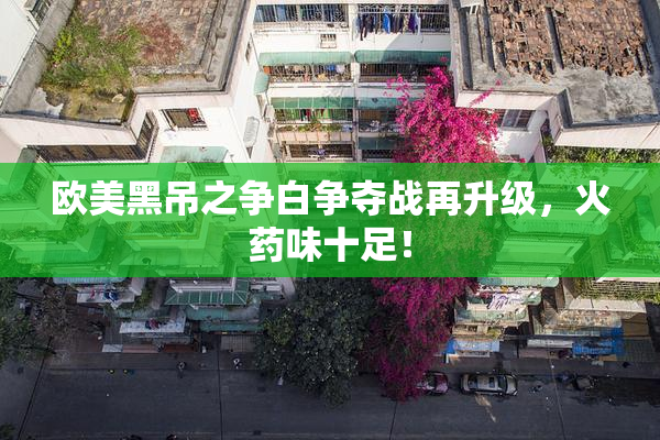 欧美黑吊之争白争夺战再升级，火药味十足！