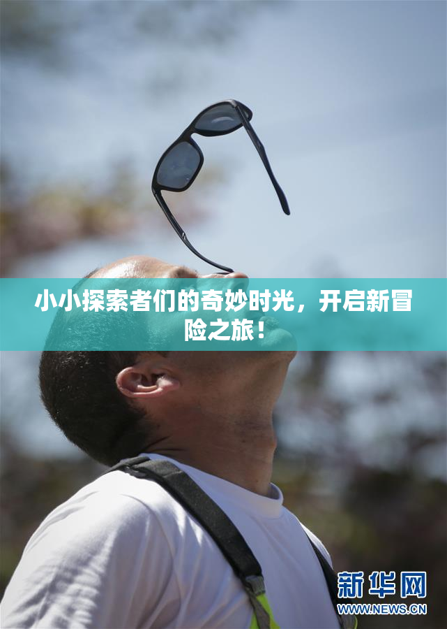 小小探索者们的奇妙时光，开启新冒险之旅！