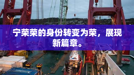 宁荣荣的身份转变为荣，展现新篇章。