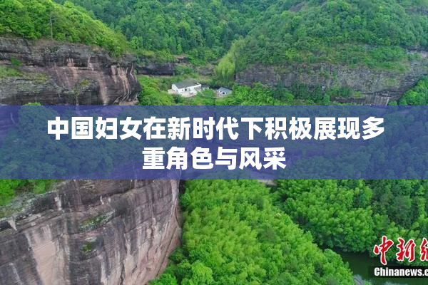 中国妇女在新时代下积极展现多重角色与风采