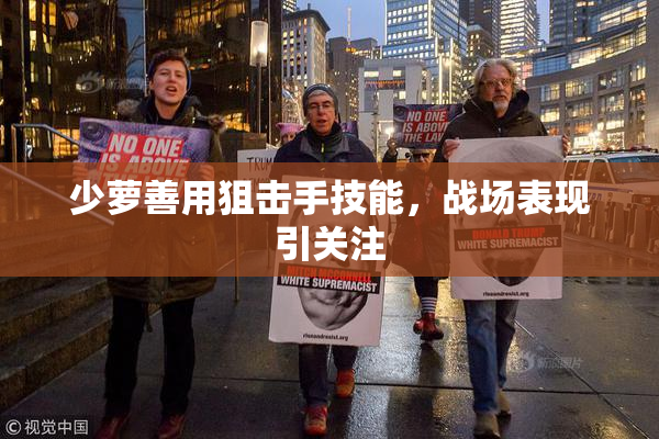 少萝善用狙击手技能，战场表现引关注