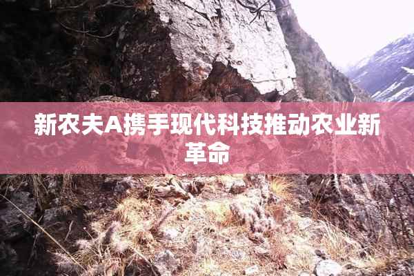 新农夫A携手现代科技推动农业新革命
