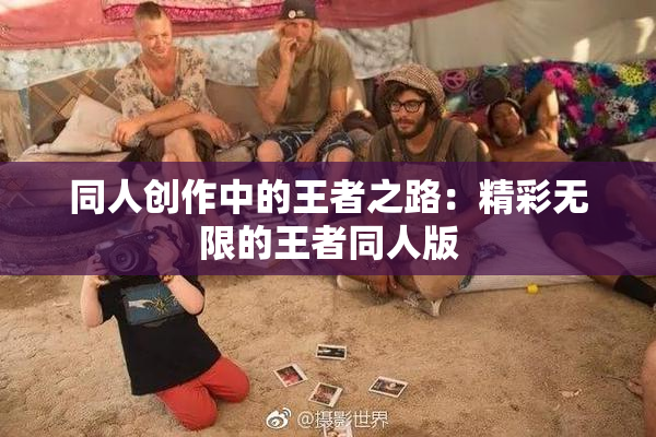 同人创作中的王者之路：精彩无限的王者同人版