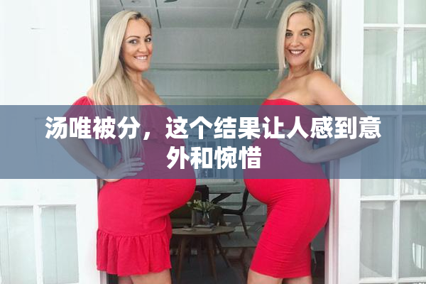 汤唯被分，这个结果让人感到意外和惋惜
