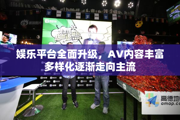 娱乐平台全面升级，AV内容丰富多样化逐渐走向主流