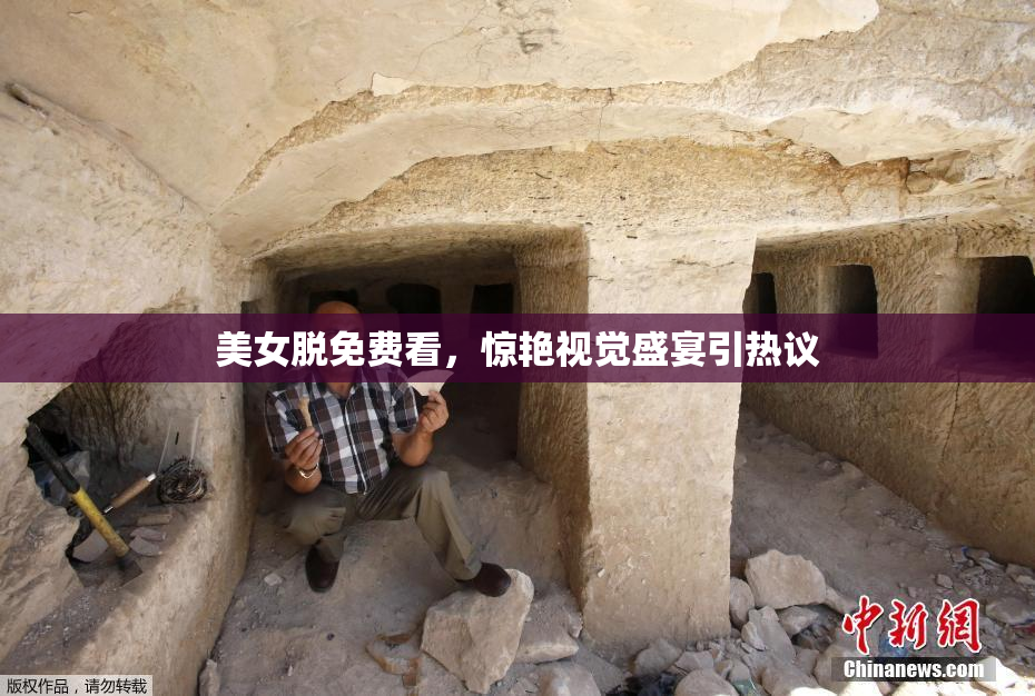 美女脱免费看，惊艳视觉盛宴引热议