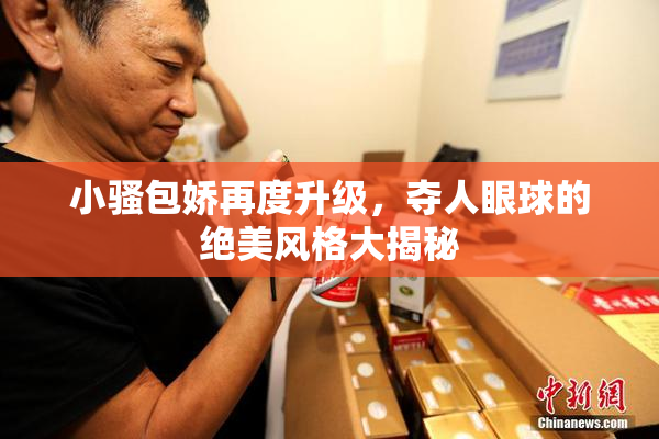 小骚包娇再度升级，夺人眼球的绝美风格大揭秘