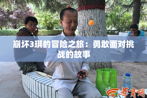 崩坏3琪的冒险之旅：勇敢面对挑战的故事