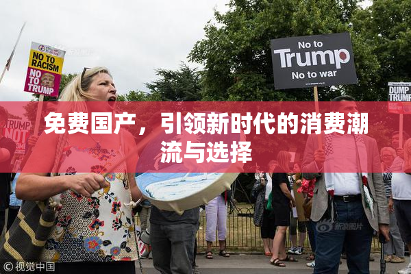 免费国产，引领新时代的消费潮流与选择