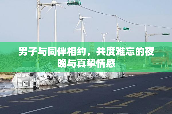 男子与同伴相约，共度难忘的夜晚与真挚情感