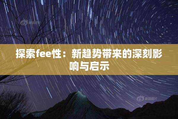 探索fee性：新趋势带来的深刻影响与启示