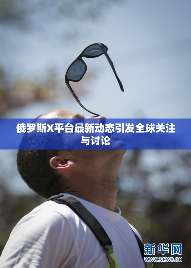 俄罗斯X平台最新动态引发全球关注与讨论