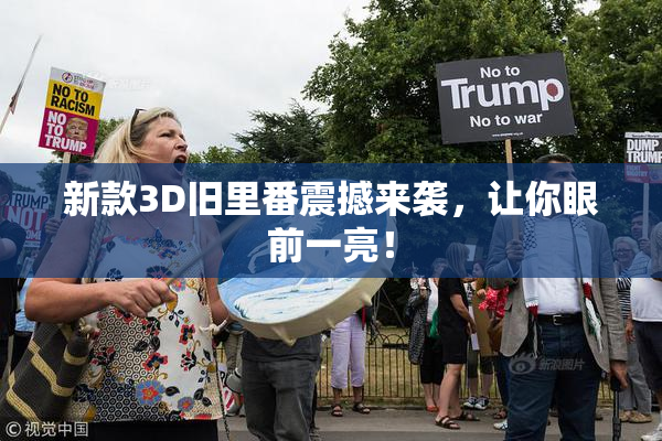 新款3D旧里番震撼来袭，让你眼前一亮！