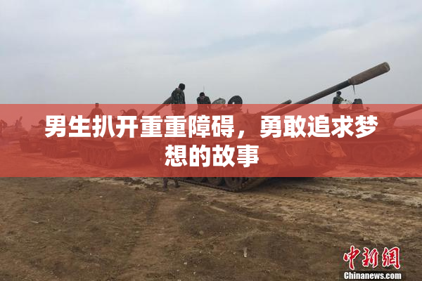 男生扒开重重障碍，勇敢追求梦想的故事