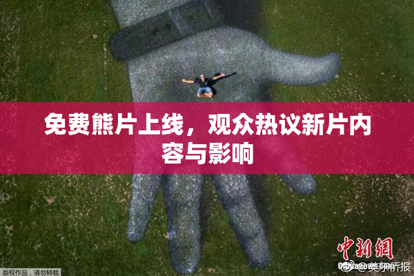 免费熊片上线，观众热议新片内容与影响