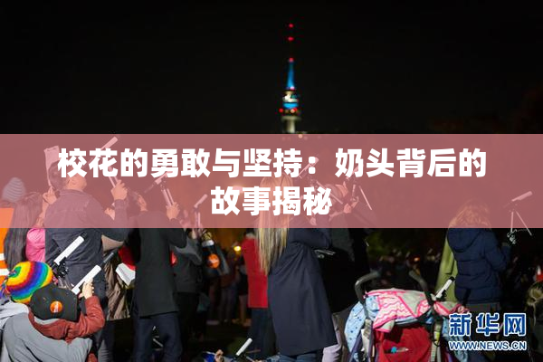 校花的勇敢与坚持：奶头背后的故事揭秘